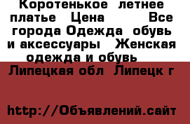 Коротенькое, летнее платье › Цена ­ 550 - Все города Одежда, обувь и аксессуары » Женская одежда и обувь   . Липецкая обл.,Липецк г.